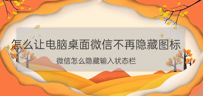 怎么让电脑桌面微信不再隐藏图标 微信怎么隐藏输入状态栏？